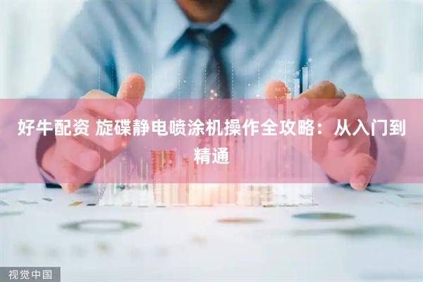 好牛配资 旋碟静电喷涂机操作全攻略：从入门到精通