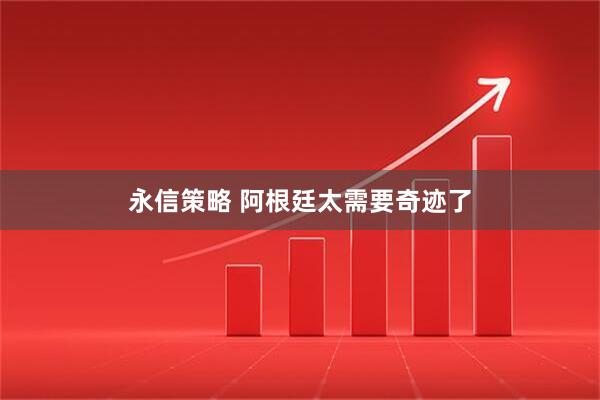 永信策略 阿根廷太需要奇迹了