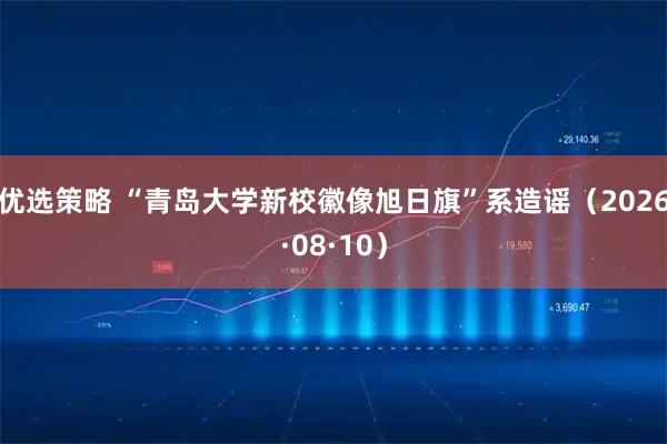 优选策略 “青岛大学新校徽像旭日旗”系造谣（2026·08·10）