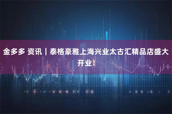 金多多 资讯｜泰格豪雅上海兴业太古汇精品店盛大开业！